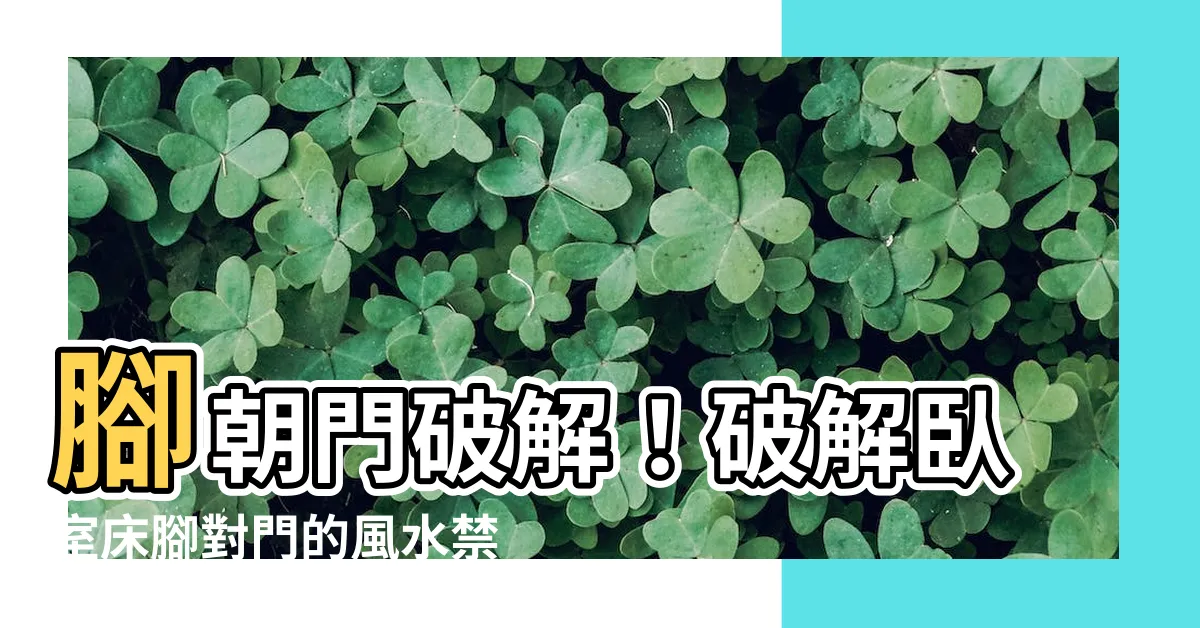 【腳朝門破解】腳朝門破解！破解卧室牀腳對門的風水禁忌，風水和科學雙重解謎