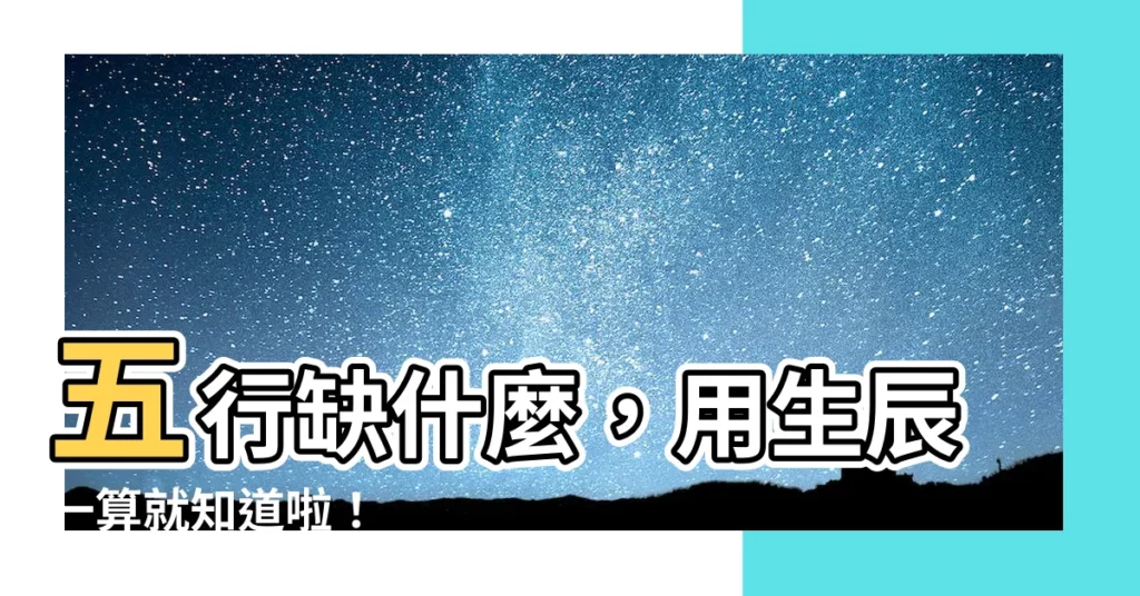 【怎麼算五行缺什麼】五行缺什麼，用生辰一算就知道啦！