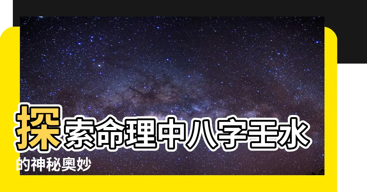 【八字壬水】探索命理中八字壬水的神秘奧妙