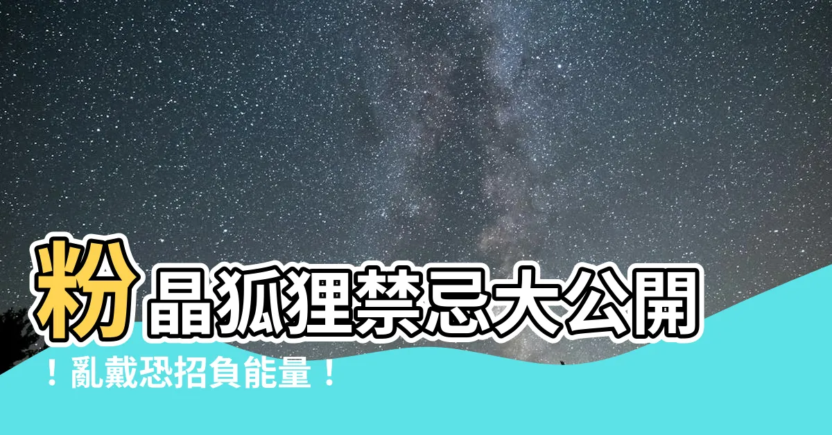 【粉晶狐狸禁忌】粉晶狐狸禁忌大公開！亂戴恐招負能量！