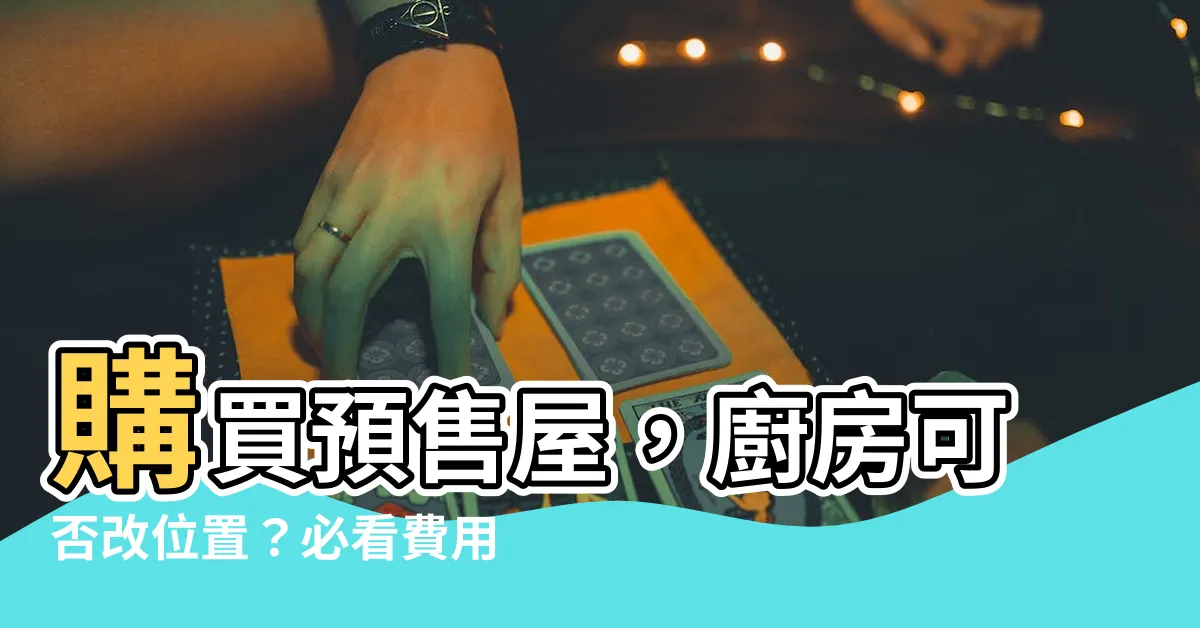 【廚房可以改位置嗎】購買預售屋，廚房可否改位置？必看費用評估重點！
