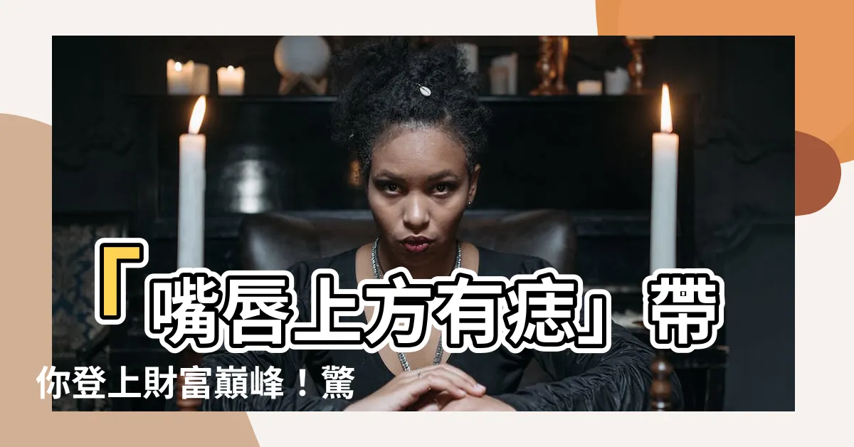 【嘴唇上方有痣】「嘴唇上方有痣」帶你登上財富巔峯！驚人命理揭秘！