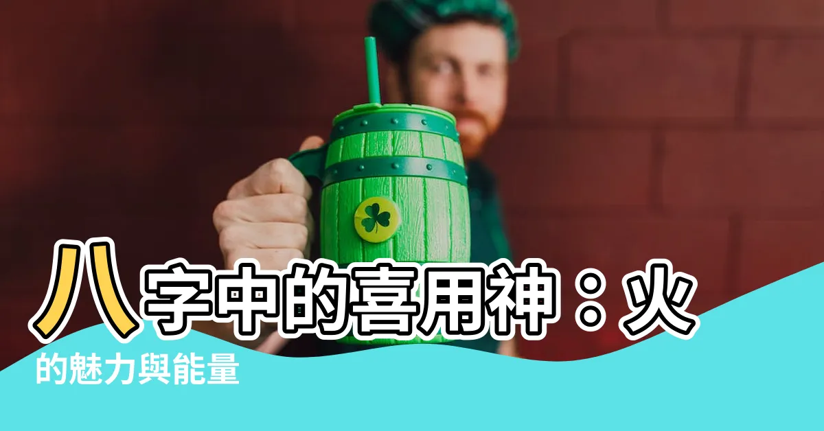 【喜用神火】八字中的喜用神：火的魅力與能量