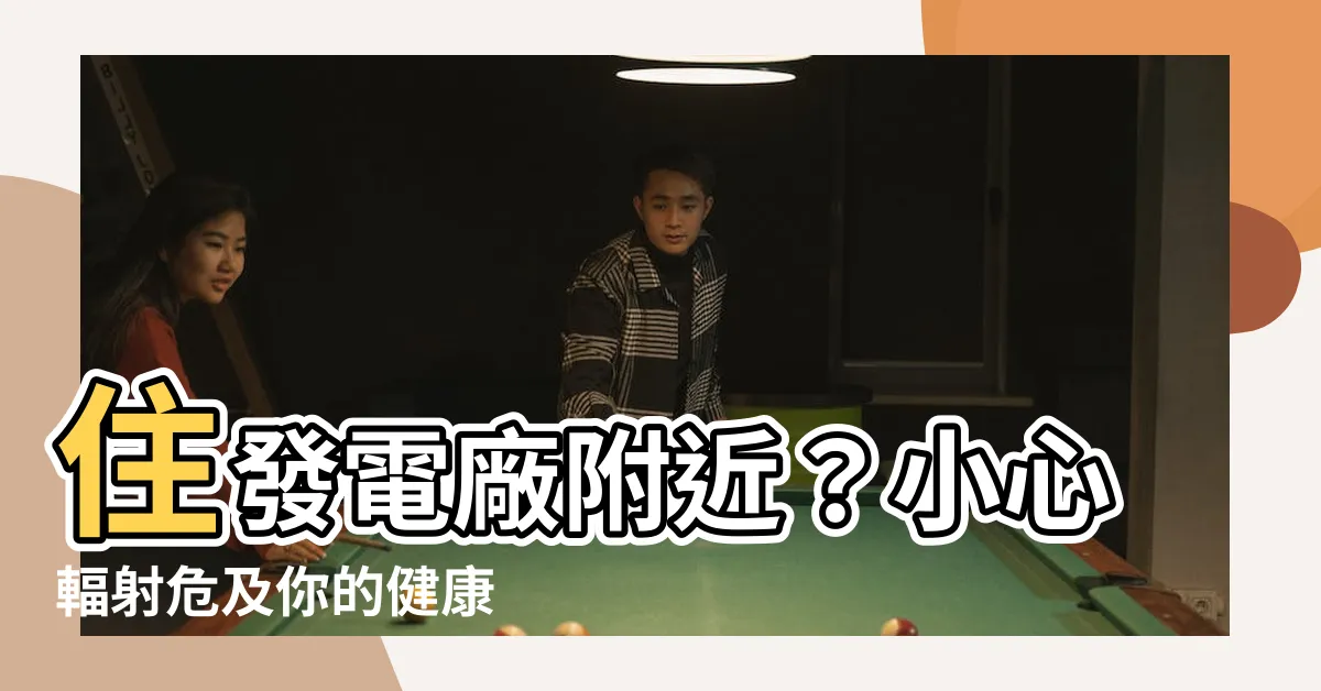 【住發電廠附近】住發電廠附近？小心輻射危及你的健康