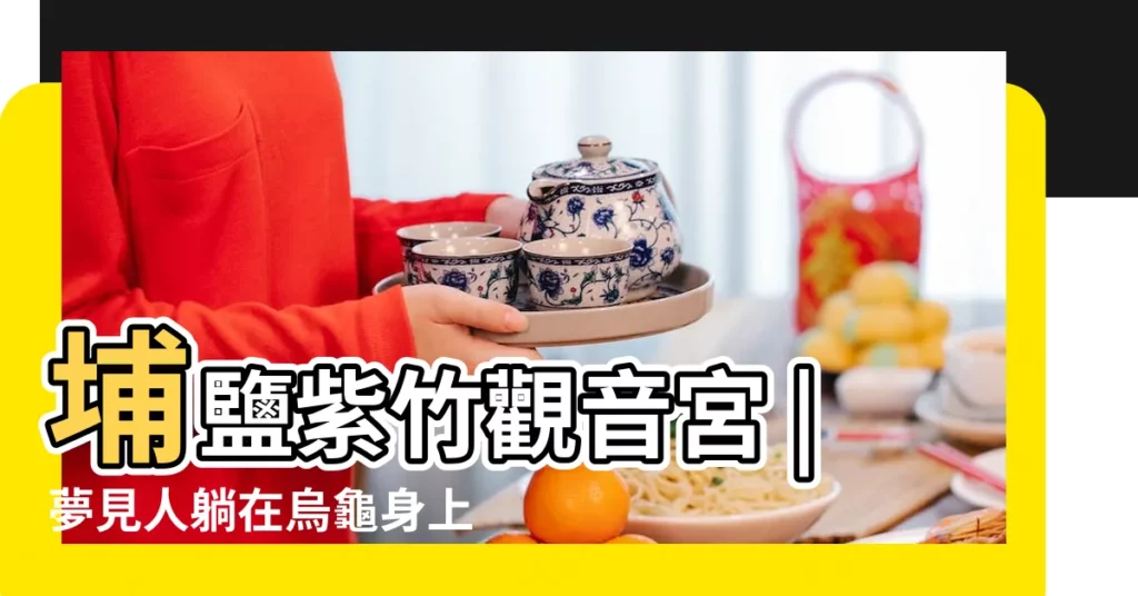 埔鹽紫竹觀音宮 |夢見人躺在烏龜身上 |做夢夢見烏龜好不好 |【睡覺夢見別人背上長了烏龜】