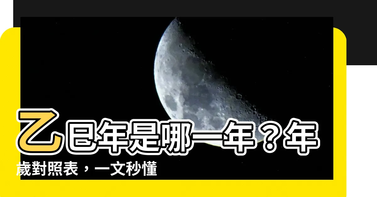 【乙巳年是哪一年】乙巳年是哪一年？年歲對照表，一文秒懂！