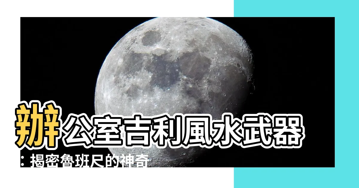 【魯班 尺】辦公室吉利風水武器：揭密魯班尺的神奇使用方法！