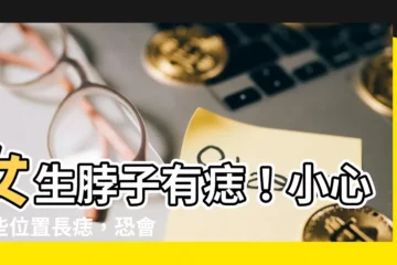 【女生脖子有痣】女生脖子有痣！小心這些位置長痣，恐會影響運勢