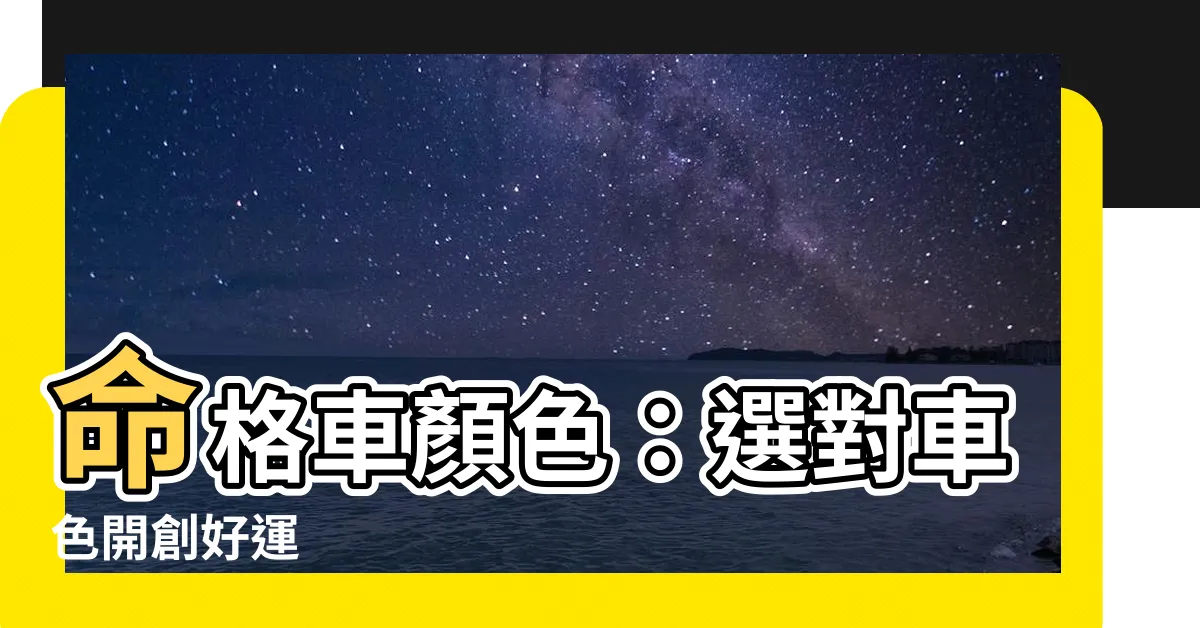 【命格車顏色】命格車顏色：選對車色開創好運