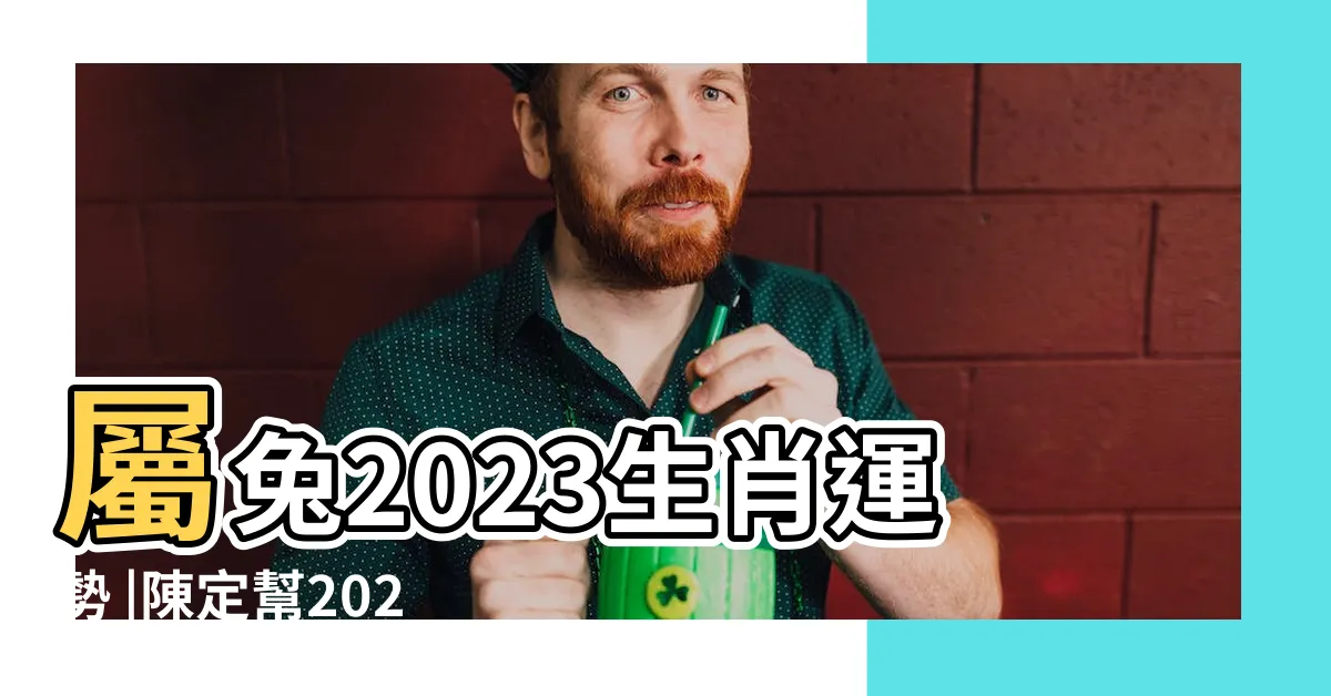 【兔年運程2023】屬兔2023生肖運勢 |陳定幫2023兔年運程 |2023兔年12生肖運程 |