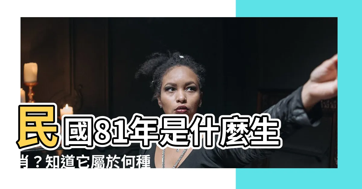【81屬什麼】民國81年是什麼生肖？知道它屬於何種動物嗎？