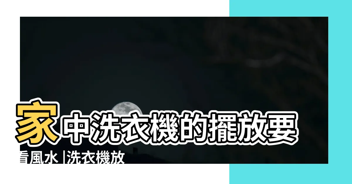 【洗衣機風水】家中洗衣機的擺放要看風水 |洗衣機放陽台最好 |家電擺設禁忌 |