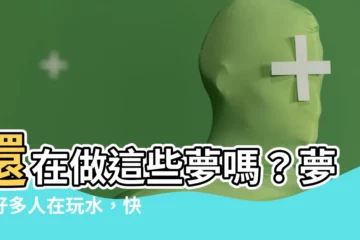 【夢見很多人在玩水】還在做這些夢嗎？夢見好多人在玩水，快來解開～