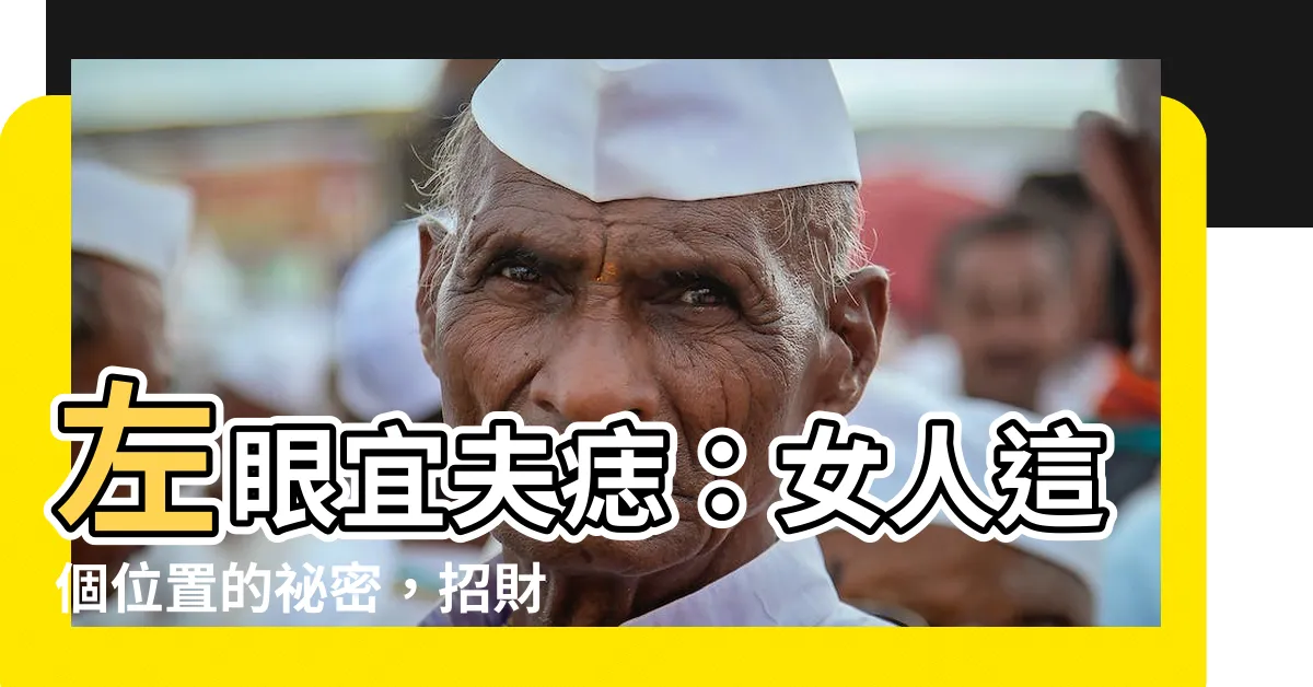 【宜夫痣位置】左眼宜夫痣：女人這個位置的秘密，招財旺夫，必看！