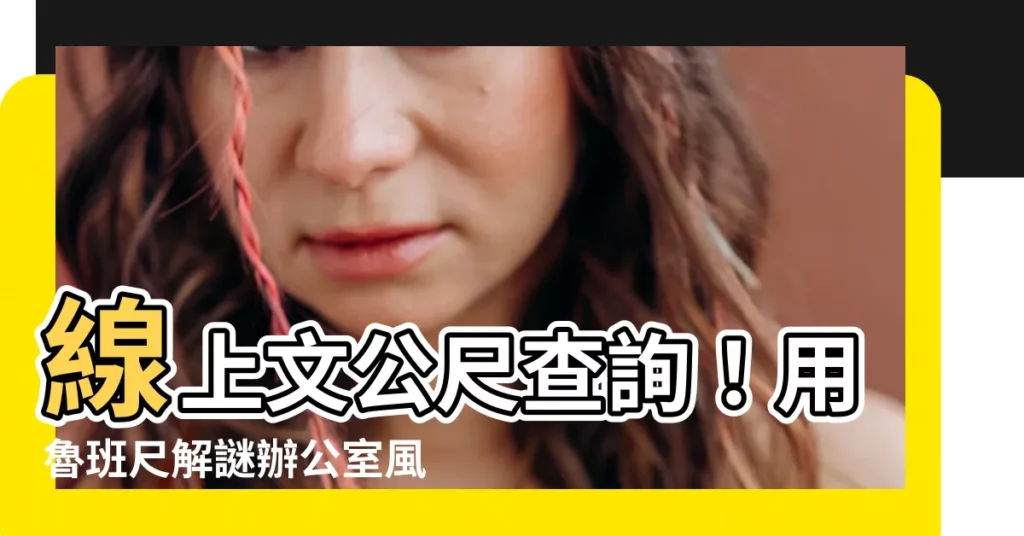 【線上文公尺查詢】線上文公尺查詢！用魯班尺解謎辦公室風水，山水畫也能招運氣
