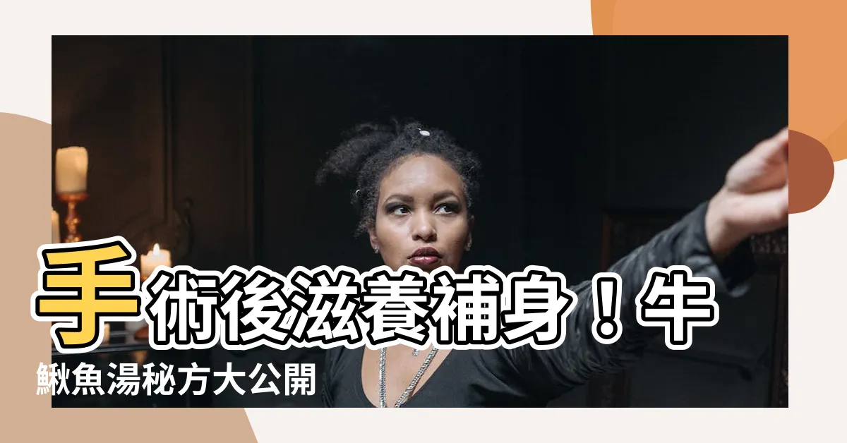 【牛鰍魚湯手術後】手術後滋養補身！牛鰍魚湯秘方大公開