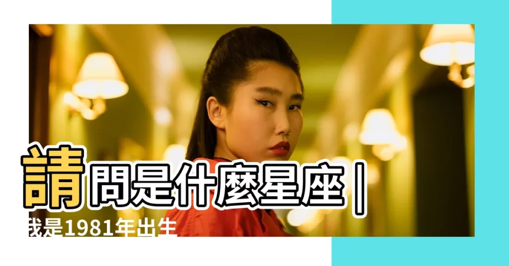 請問是什麼星座 |我是1981年出生 |農曆七月十三 |【1981年7月13農曆是什麼星座】