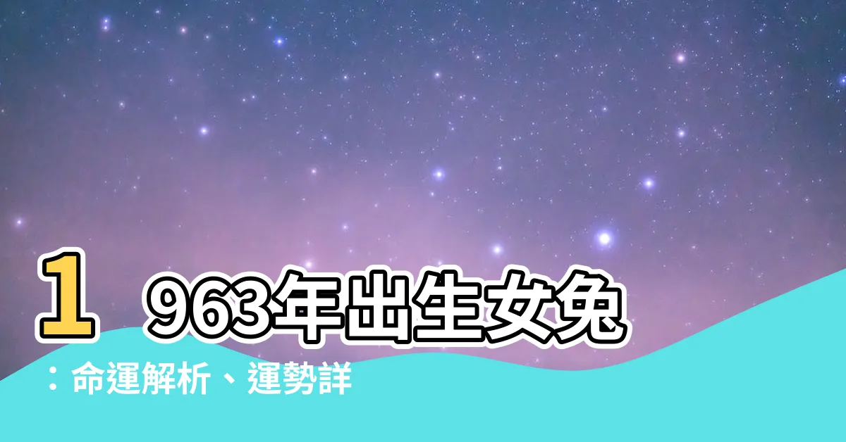 【1963年出生女兔】1963年出生女兔：命運解析、運勢詳解