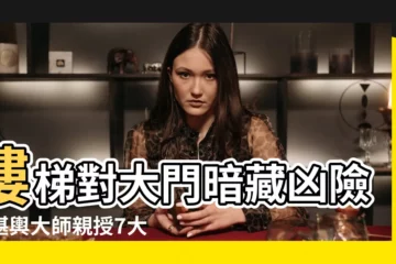 【樓梯對大門】樓梯對大門暗藏兇險！堪輿大師親授7大破解術