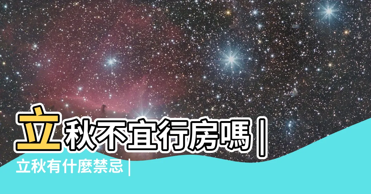 【立秋禁忌房事】立秋不宜行房嗎 |立秋有什麼禁忌 |恐折壽3年 |