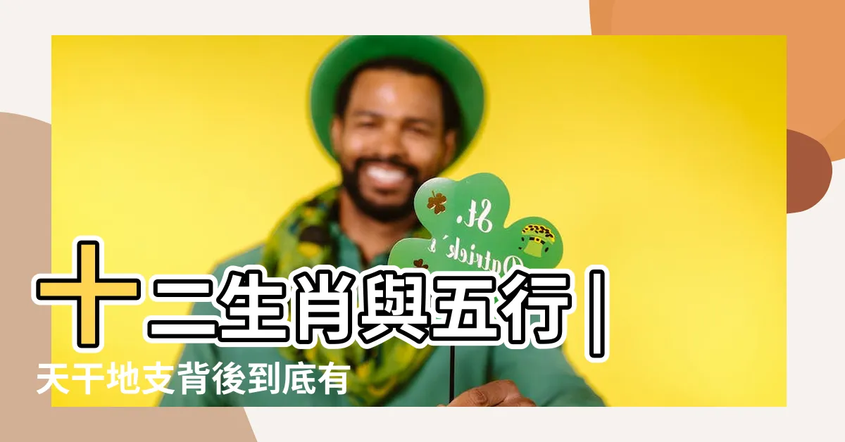 【天干屬性】十二生肖與五行 |天干地支背後到底有什麼意義 |天干地支五行屬性 |