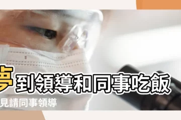 【夢見去領導和同事吃飯好嗎】夢到領導和同事吃飯 |夢見請同事領導吃飯 |夢見和領導吃飯 |