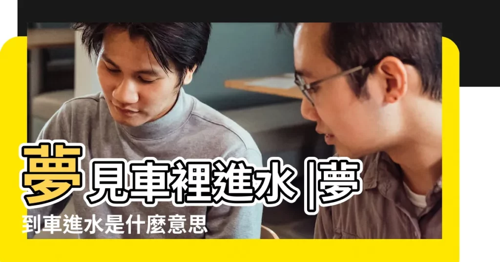 夢見車裡進水 |夢到車進水是什麼意思 |夢見車進水 |【夢見車子進水】