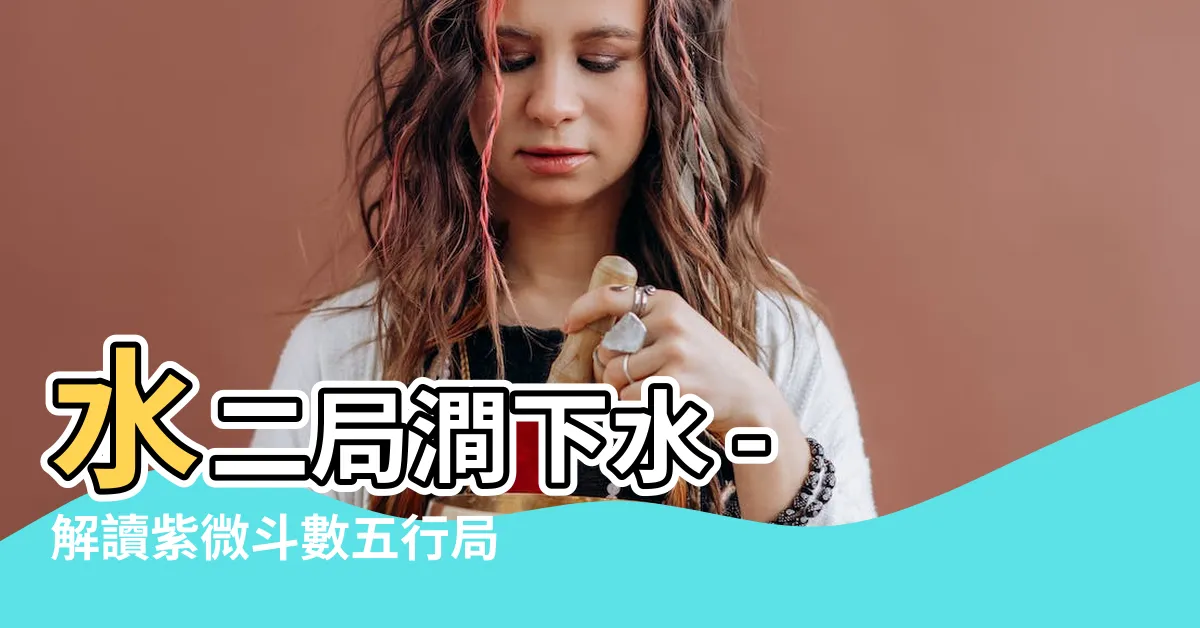 【水二局澗下水】水二局澗下水 - 解讀紫微鬥數五行局的關鍵