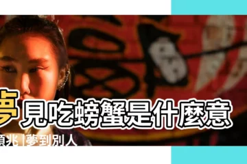 【夢見螃蟹吃了老公】夢見吃螃蟹是什麼意思預兆 |夢到別人給我吃螃蟹預示着什麼 |做夢夢見吃螃蟹好不好 |