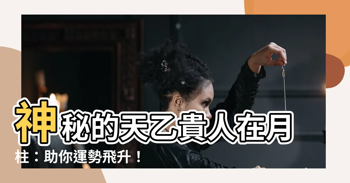 【天乙貴人 月柱】神秘的天乙貴人在月柱：助你運勢飛升！
