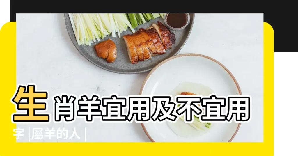 生肖羊宜用及不宜用字 |屬羊的人 |適合與不適合的字 |【石陳的名字屬羊】
