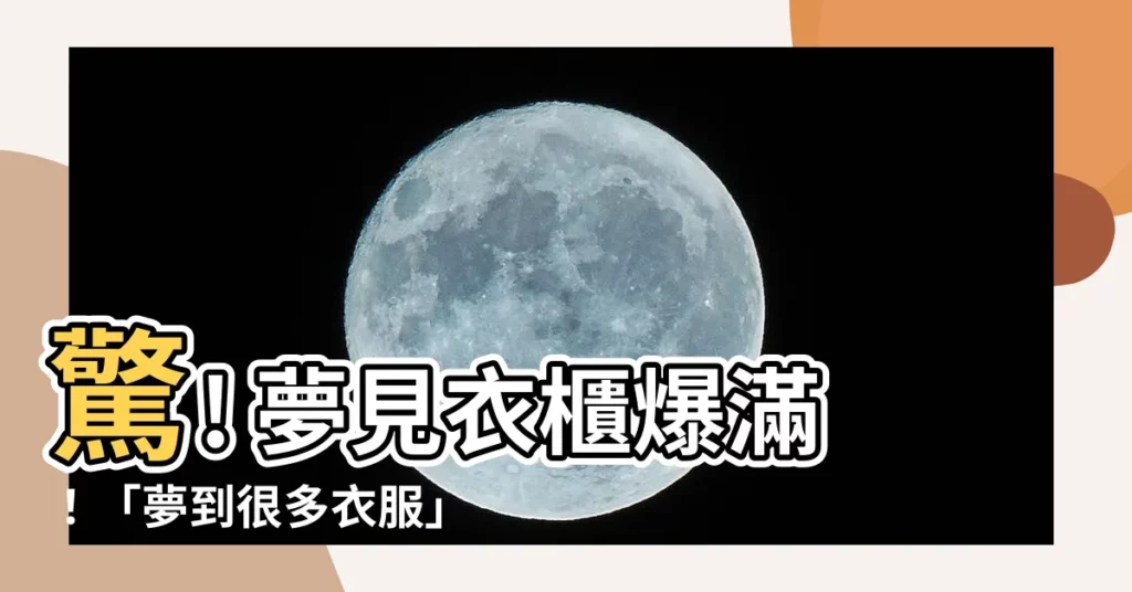 【夢到很多衣服】驚! 夢見衣櫃爆滿！「夢到很多衣服」揭密衣物預示的吉凶徵兆？