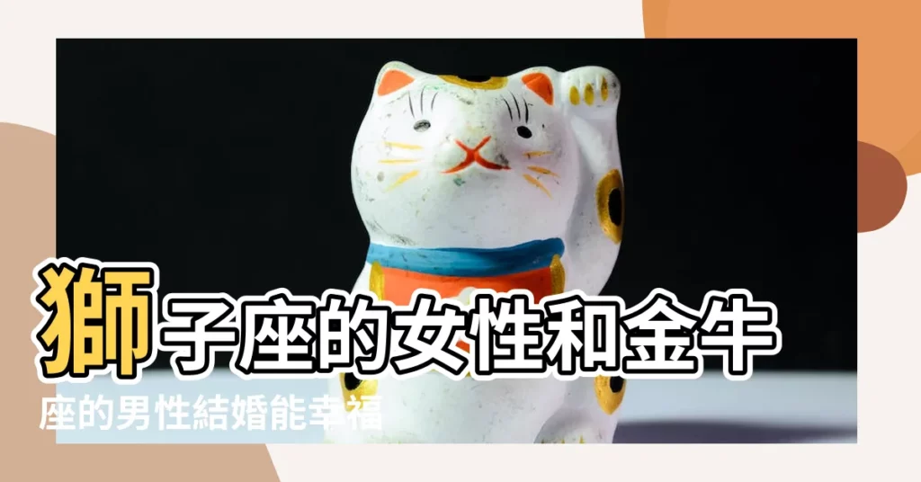 獅子座的女性和金牛座的男性結婚能幸福嗎 |金牛座男和獅子座女的配對指數金牛男和獅子女可謂是 |金牛男和獅子女結婚 |【獅子座女與金牛座男婚姻幸福嗎】