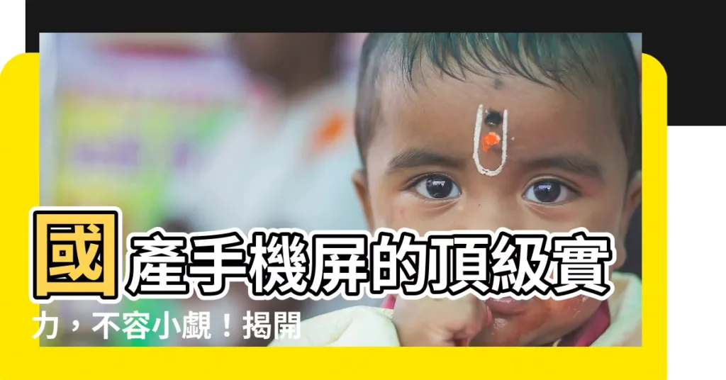 【手機屏】國產手機屏的頂級實力，不容小覷！揭開百大榜單的秘密