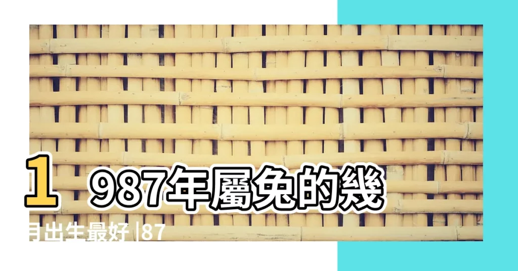 1987年屬兔的幾月出生最好 |87年屬兔人一生命運如何 |農曆3月出生屬兔人命好嗎 |【1987女兔三月生命運】