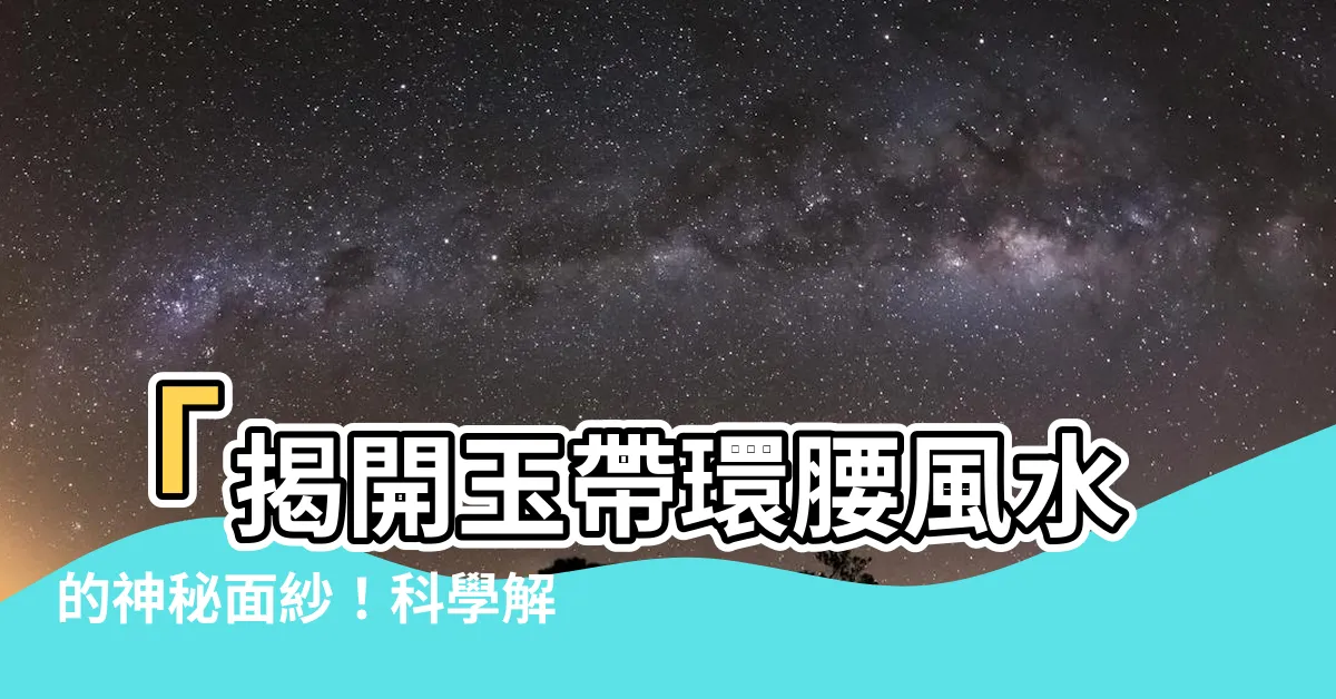 【玉帶環腰風水】「揭開玉帶環腰風水的神秘面紗！科學解析，絕非迷信！」