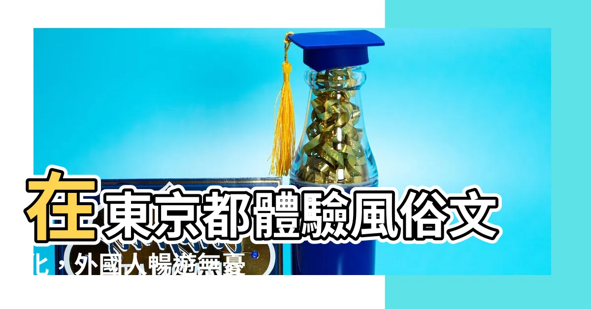 【風俗 外人】在東京都體驗風俗文化，外國人暢遊無憂！