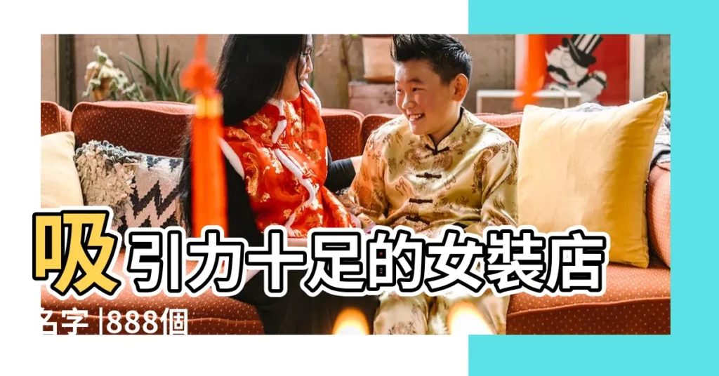 吸引力十足的女裝店名字 |888個 |女服裝店名大全 |【甜美女裝店名字】