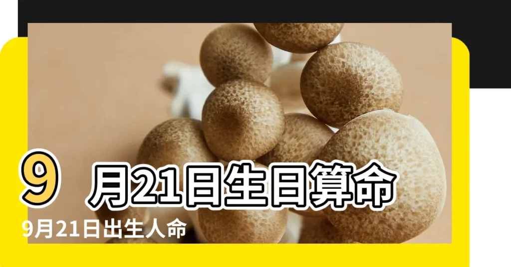 9月21日生日算命9月21日出生人命運 |農曆2021年9月21日生日算命 |2022年9月21日出生時間看命運 |【陰曆九月21出生的人】