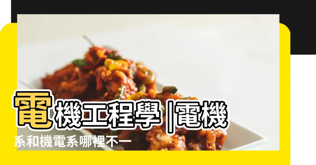 電機工程學 |電機系和機電系哪裡不一樣 |註冊電業承辦商 |【機電名稱】