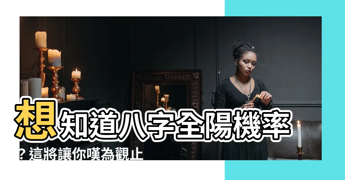 【八字全陽機率】想知道八字全陽機率？這將讓你嘆為觀止，絕對超越你的想像！