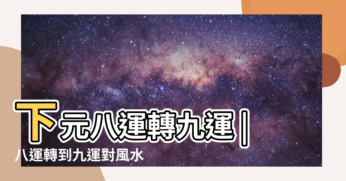 【八運轉九運】下元八運轉九運 |八運轉到九運對風水的影響 |九運不利炒樓直言 |