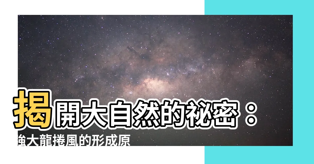 【龍捲風 形成原因】揭開大自然的秘密：強大龍捲風的形成原因