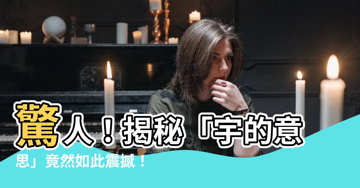 【宇的意思】驚人！揭秘「宇的意思」竟然如此震撼！