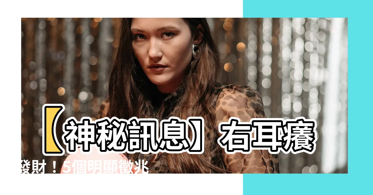 【右耳癢發財】【神秘訊息】右耳癢發財！5個明顯徵兆揭示你中大獎的時機！