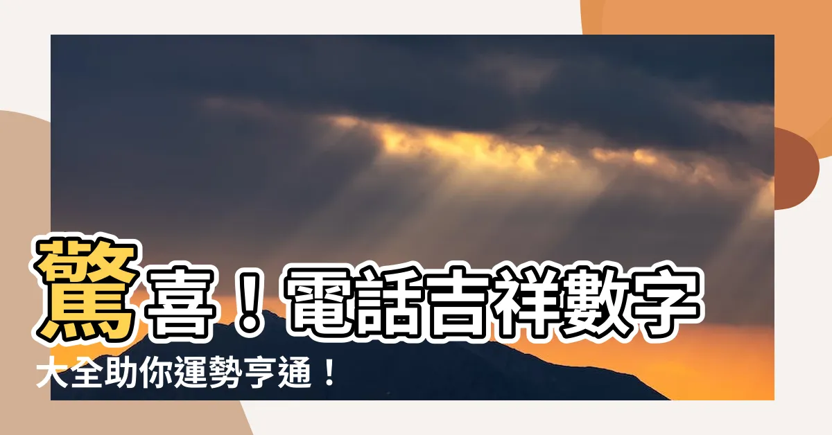 【電話吉祥數字】驚喜！電話吉祥數字大全助你運勢亨通！