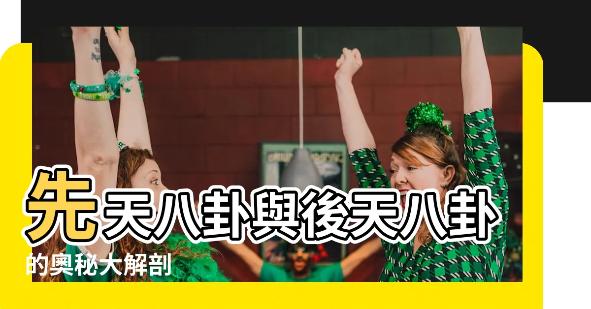 【先天八卦與後天八卦】先天八卦與後天八卦的奧秘大解剖