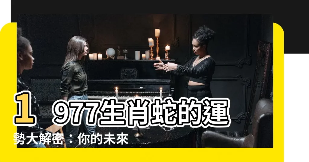 【1977生肖蛇】1977生肖蛇的運勢大解密：你的未來將會如何？