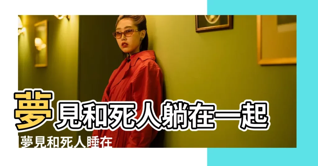 夢見和死人躺在一起 |夢見和死人睡在一起 |做夢夢見和死人睡覺好不好 |【夢見死人讓我和她一起睡】