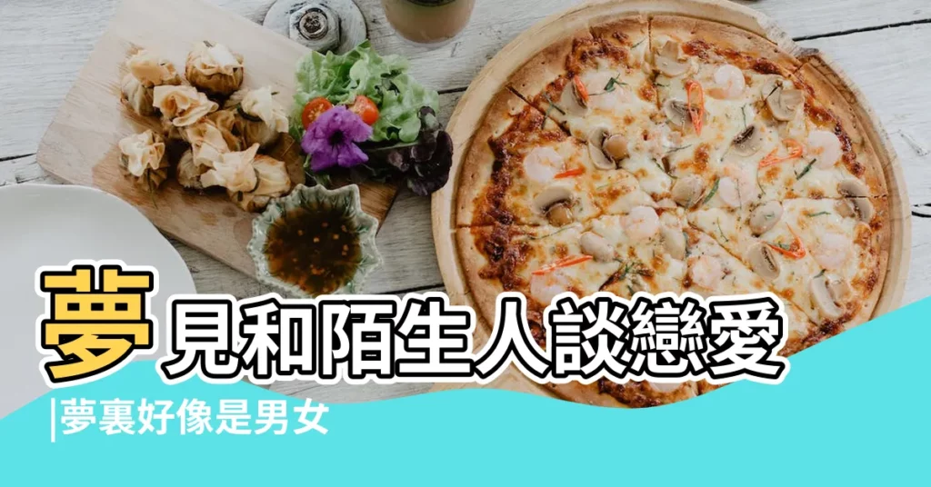 夢見和陌生人談戀愛 |夢裏好像是男女朋 |夢見和陌生人談戀愛是什麼意思 |【做夢夢到陌生男人處對象】